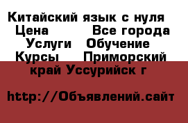 Китайский язык с нуля. › Цена ­ 750 - Все города Услуги » Обучение. Курсы   . Приморский край,Уссурийск г.